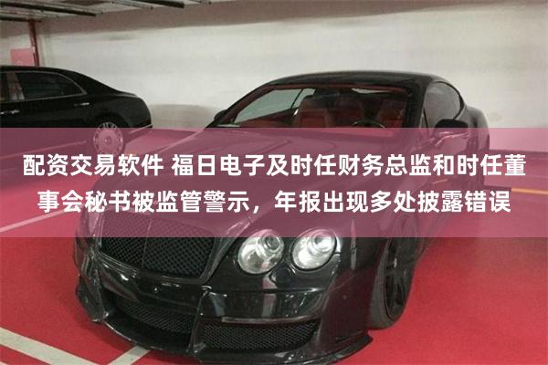 配资交易软件 福日电子及时任财务总监和时任董事会秘书被监管警示，年报出现多处披露错误