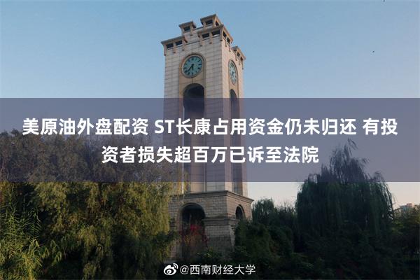 美原油外盘配资 ST长康占用资金仍未归还 有投资者损失超百万已诉至法院