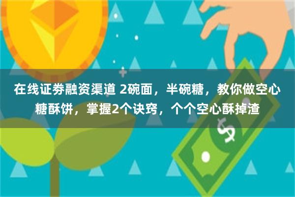 在线证劵融资渠道 2碗面，半碗糖，教你做空心糖酥饼，掌握2个诀窍，个个空心酥掉渣