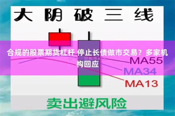 合规的股票期货杠杆 停止长债做市交易？多家机构回应