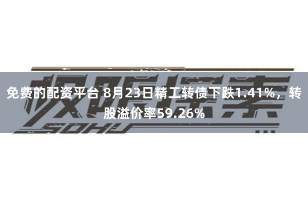 免费的配资平台 8月23日精工转债下跌1.41%，转股溢价率59.26%