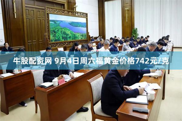 牛股配资网 9月4日周六福黄金价格742元/克