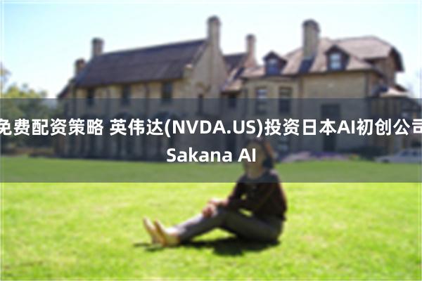 免费配资策略 英伟达(NVDA.US)投资日本AI初创公司Sakana AI