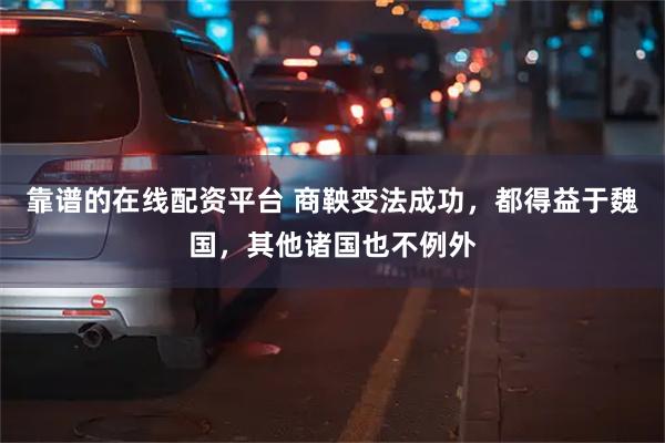 靠谱的在线配资平台 商鞅变法成功，都得益于魏国，其他诸国也不例外