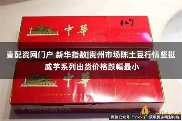 壹配资网门户 新华指数|贵州市场陈土豆行情坚挺 威芋系列出货价格跌幅最小