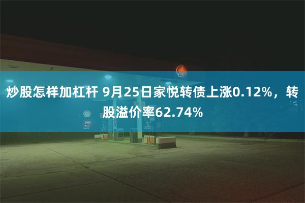 炒股怎样加杠杆 9月25日家悦转债上涨0.12%，转股溢价率62.74%