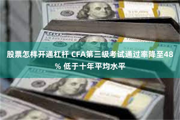 股票怎样开通杠杆 CFA第三级考试通过率降至48% 低于十年平均水平