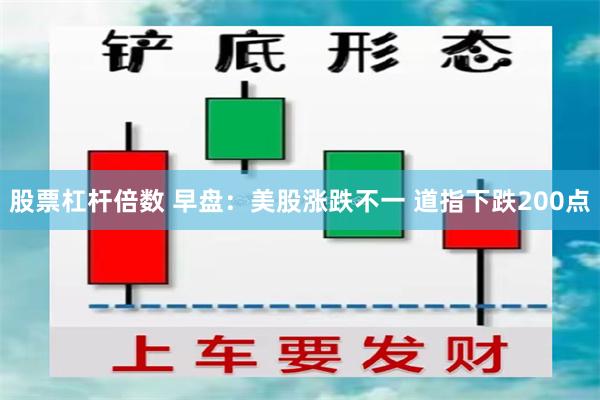 股票杠杆倍数 早盘：美股涨跌不一 道指下跌200点