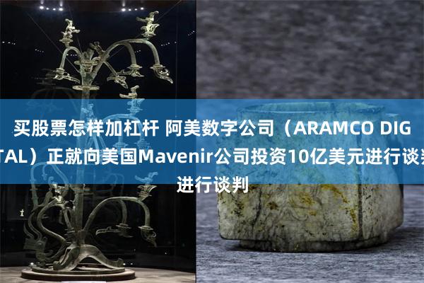 买股票怎样加杠杆 阿美数字公司（ARAMCO DIGITAL）正就向美国Mavenir公司投资10亿美元进行谈判