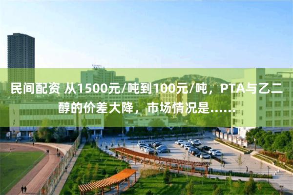 民间配资 从1500元/吨到100元/吨，PTA与乙二醇的价差大降，市场情况是......