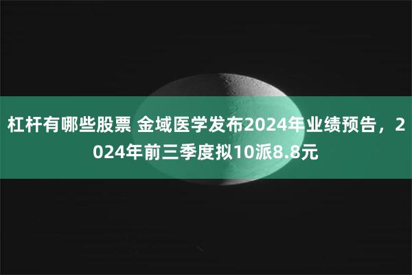 杠杆有哪些股票 金域医学发布2024年业绩预告，2024年前三季度拟10派8.8元