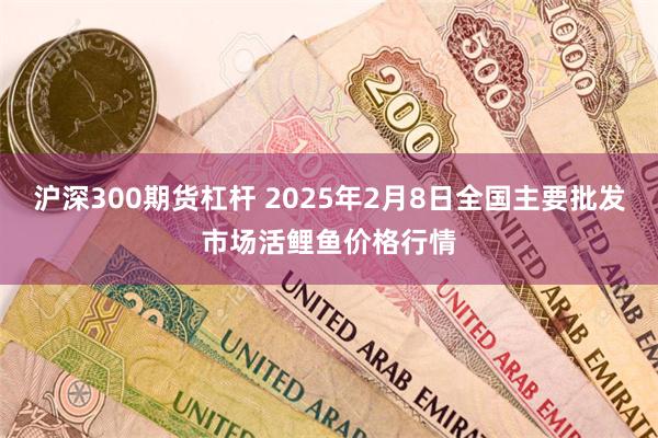 沪深300期货杠杆 2025年2月8日全国主要批发市场活鲤鱼价格行情