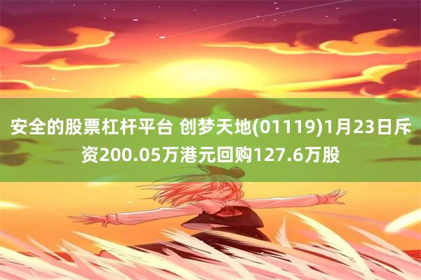 安全的股票杠杆平台 创梦天地(01119)1月23日斥资200.05万港元回购127.6万股