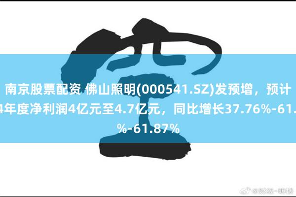 南京股票配资 佛山照明(000541.SZ)发预增，预计2024年度净利润4亿元至4.7亿元，同比增长37.76%-61.87%