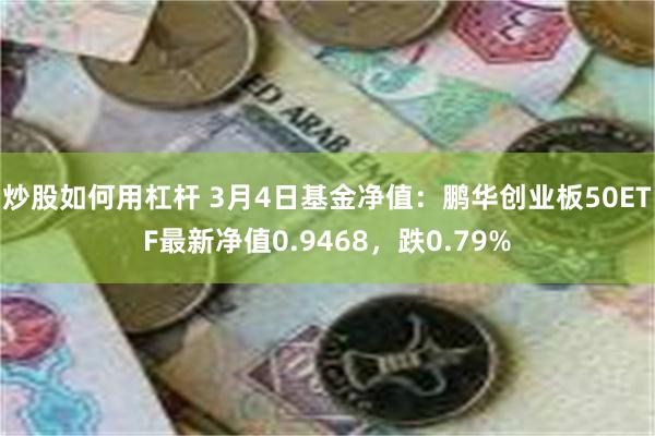 炒股如何用杠杆 3月4日基金净值：鹏华创业板50ETF最新净值0.9468，跌0.79%