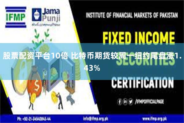 股票配资平台10倍 比特币期货较周一纽约尾盘涨1.43%
